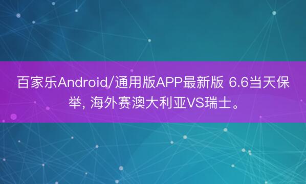 百家乐Android/通用版APP最新版 6.6当天保举, 海外赛澳大利亚VS瑞士。