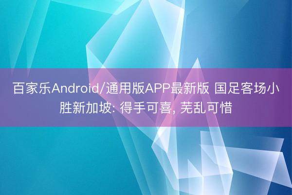 百家乐Android/通用版APP最新版 国足客场小胜新加坡: 得手可喜, 芜乱可惜