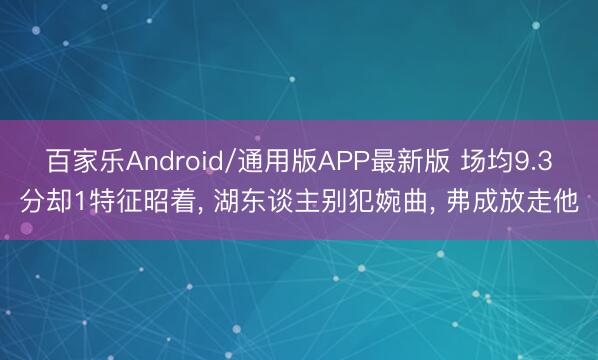 百家乐Android/通用版APP最新版 场均9.3分却1特征昭着, 湖东谈主别犯婉曲, 弗成放走他