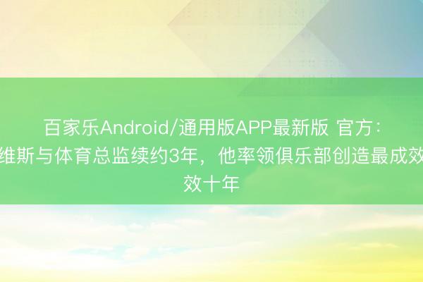 百家乐Android/通用版APP最新版 官方：阿拉维斯与体育总监续约3年，他率领俱乐部创造最成效十年