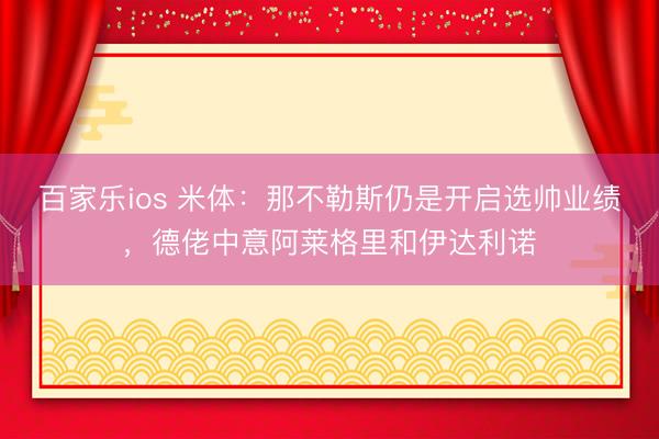 百家乐ios 米体：那不勒斯仍是开启选帅业绩，德佬中意阿莱格里和伊达利诺