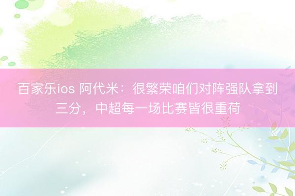 百家乐ios 阿代米：很繁荣咱们对阵强队拿到三分，中超每一场比赛皆很重荷