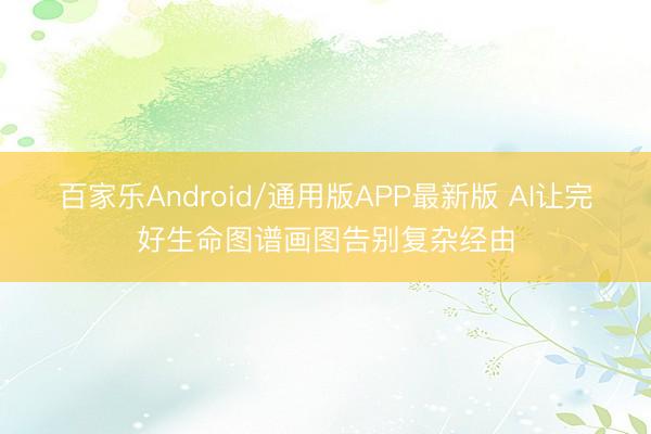 百家乐Android/通用版APP最新版 AI让完好生命图谱画图告别复杂经由