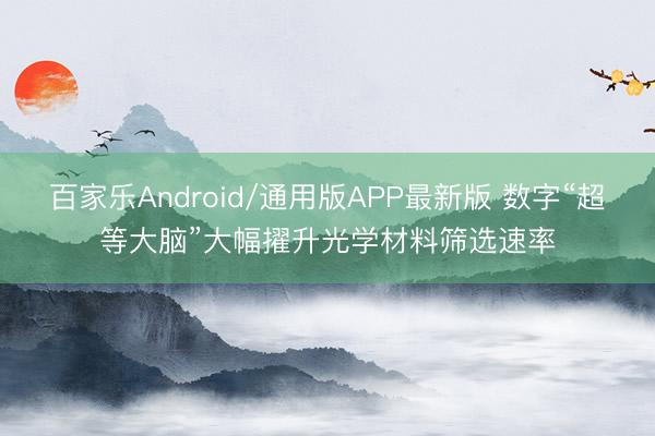 百家乐Android/通用版APP最新版 数字“超等大脑”大幅擢升光学材料筛选速率