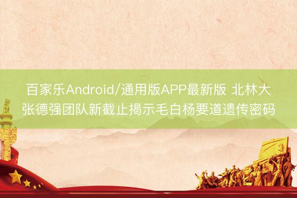 百家乐Android/通用版APP最新版 北林大张德强团队新截止揭示毛白杨要道遗传密码