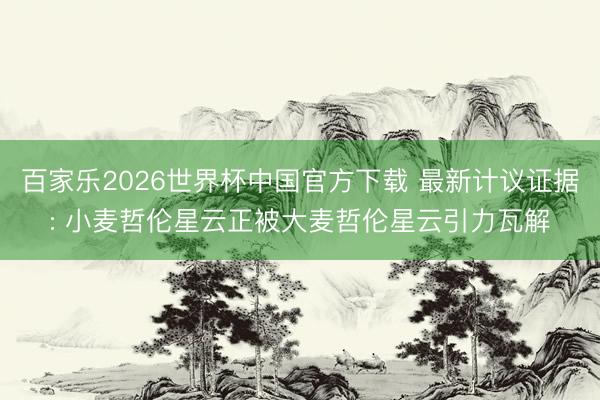 百家乐2026世界杯中国官方下载 最新计议证据: 小麦哲伦星云正被大麦哲伦星云引力瓦解