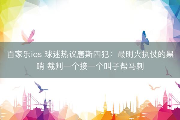 百家乐ios 球迷热议唐斯四犯：最明火执仗的黑哨 裁判一个接一个叫子帮马刺