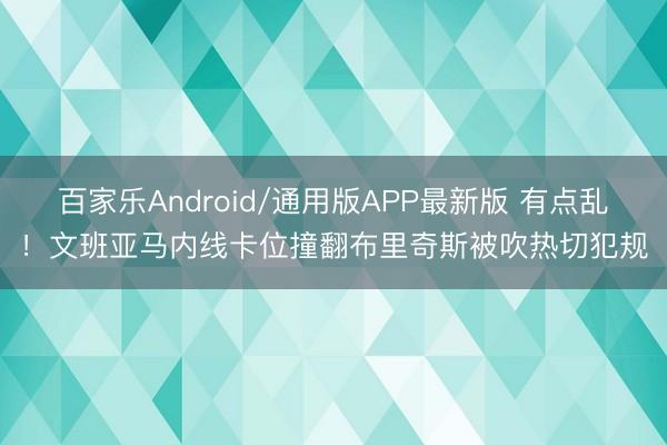 百家乐Android/通用版APP最新版 有点乱！文班亚马内线卡位撞翻布里奇斯被吹热切犯规