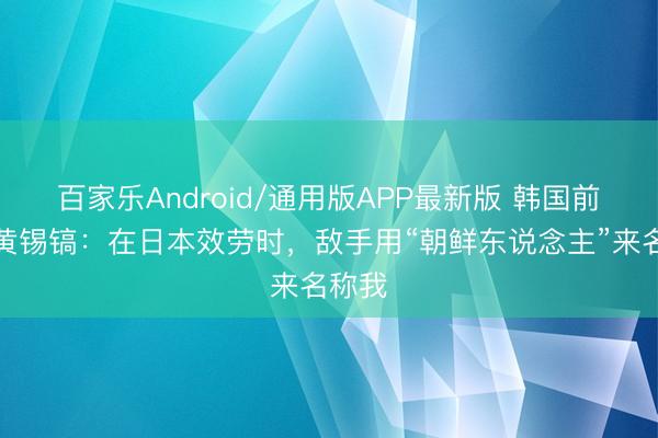 百家乐Android/通用版APP最新版 韩国前国脚黄锡镐：在日本效劳时，敌手用“朝鲜东说念主”来名称我