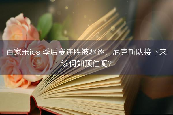 百家乐ios 季后赛连胜被驱逐，尼克斯队接下来该何如顶住呢？