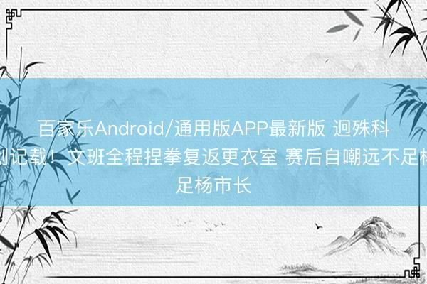 百家乐Android/通用版APP最新版 迥殊科比连创记载！文班全程捏拳复返更衣室 赛后自嘲远不足杨市长