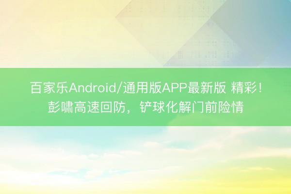 百家乐Android/通用版APP最新版 精彩！彭啸高速回防，铲球化解门前险情