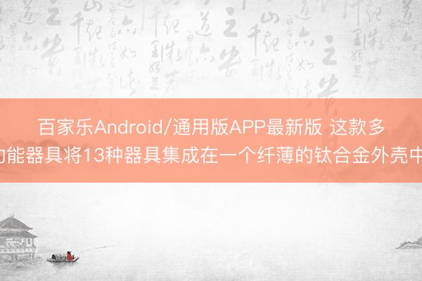 百家乐Android/通用版APP最新版 这款多功能器具将13种器具集成在一个纤薄的钛合金外壳中。