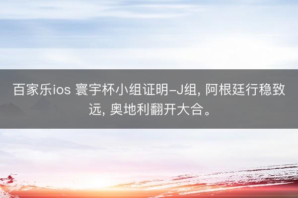 百家乐ios 寰宇杯小组证明-J组, 阿根廷行稳致远, 奥地利翻开大合。
