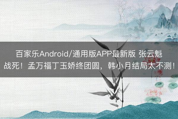 百家乐Android/通用版APP最新版 张云魁战死！孟万福丁玉娇终团圆，韩小月结局太不测！