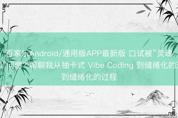 百家乐Android/通用版APP最新版 口试被”灵魂四问”问懵? 聊聊我从抽卡式 Vibe Coding 到缱绻化的过程