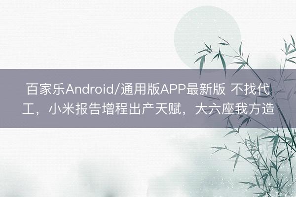 百家乐Android/通用版APP最新版 不找代工，小米报告增程出产天赋，大六座我方造
