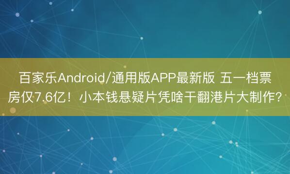 百家乐Android/通用版APP最新版 五一档票房仅7.6亿!小本钱悬疑片凭啥干翻港片大制作?