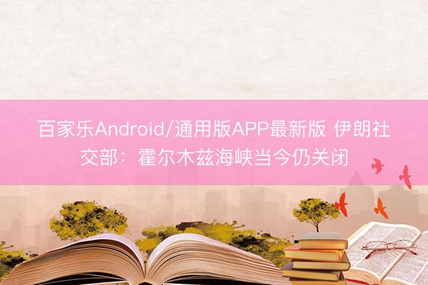 百家乐Android/通用版APP最新版 伊朗社交部：霍尔木兹海峡当今仍关闭