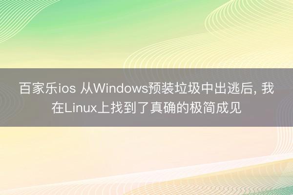 百家乐ios 从Windows预装垃圾中出逃后, 我在Linux上找到了真确的极简成见