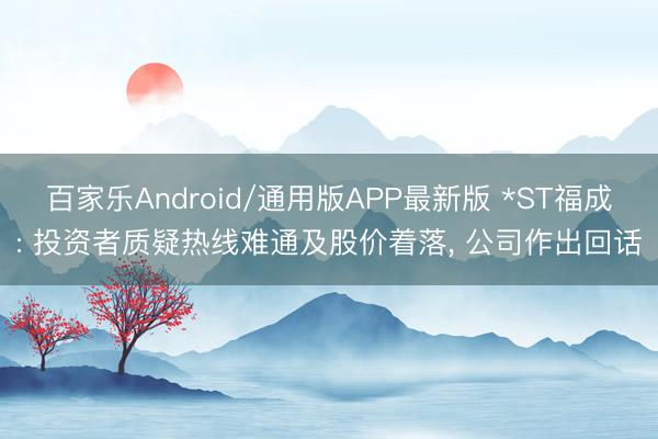 百家乐Android/通用版APP最新版 *ST福成: 投资者质疑热线难通及股价着落, 公司作出回话
