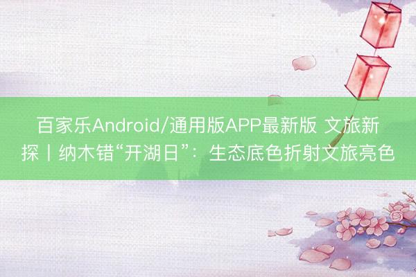 百家乐Android/通用版APP最新版 文旅新探丨纳木错“开湖日”:生态底色折射文旅亮色
