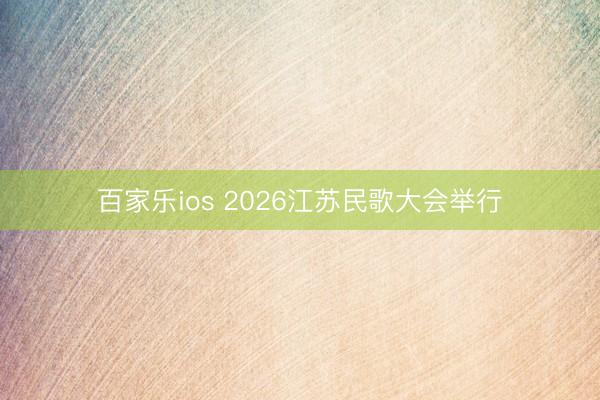 百家乐ios 2026江苏民歌大会举行
