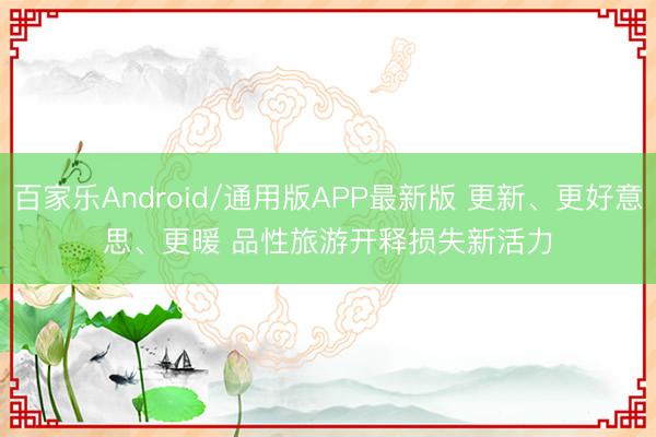 百家乐Android/通用版APP最新版 更新、更好意思、更暖 品性旅游开释损失新活力