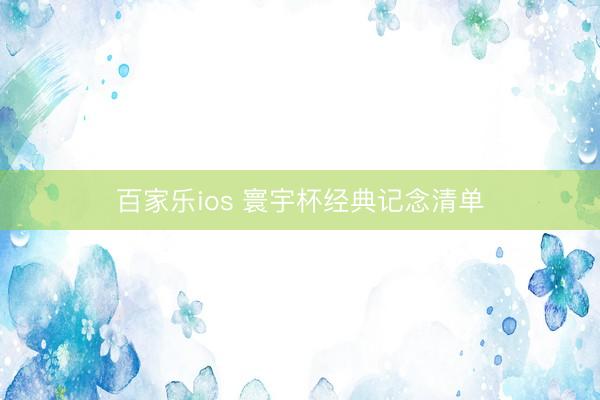 百家乐ios 寰宇杯经典记念清单