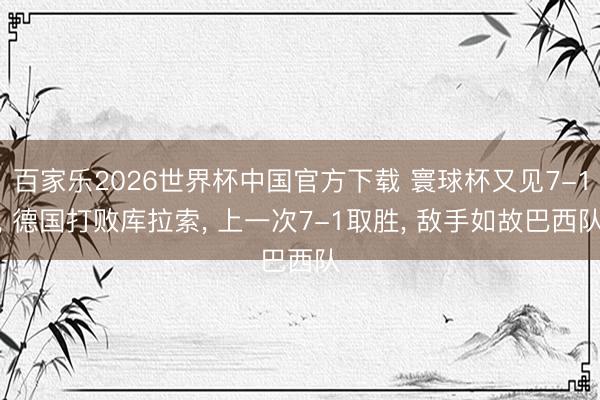 百家乐2026世界杯中国官方下载 寰球杯又见7-1, 德国打败库拉索, 上一次7-1取胜, 敌手如故巴西队