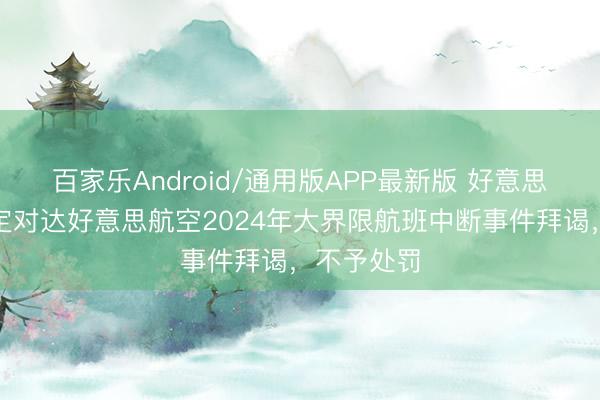 百家乐Android/通用版APP最新版 好意思国政府限定对达好意思航空2024年大界限航班中断事件拜谒，不予处罚
