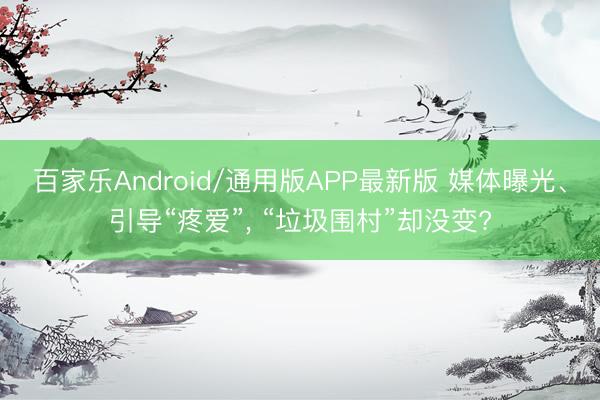 百家乐Android/通用版APP最新版 媒体曝光、引导“疼爱”, “垃圾围村”却没变?