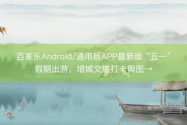 百家乐Android/通用版APP最新版 “五一”假期出游,增城文旅打卡舆图→
