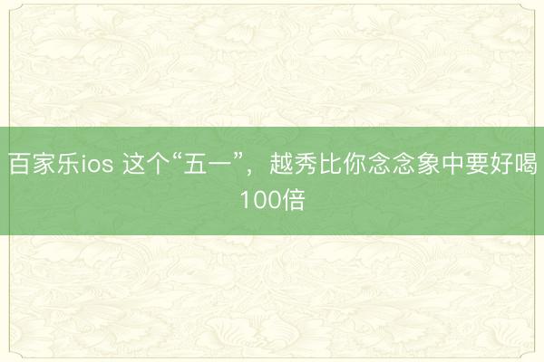 百家乐ios 这个“五一”，越秀比你念念象中要好喝100倍