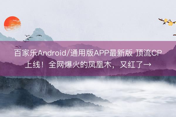 百家乐Android/通用版APP最新版 顶流CP上线！全网爆火的凤凰木，又红了→