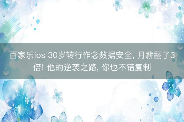 百家乐ios 30岁转行作念数据安全, 月薪翻了3倍! 他的逆袭之路, 你也不错复制