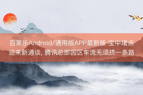 百家乐Android/通用版APP最新版 宝中堵点迎来新通谈, 腾讯总部园区车流无须挤一条路